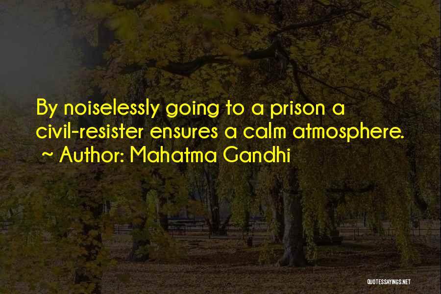 Mahatma Gandhi Quotes: By Noiselessly Going To A Prison A Civil-resister Ensures A Calm Atmosphere.