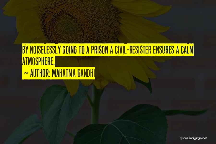 Mahatma Gandhi Quotes: By Noiselessly Going To A Prison A Civil-resister Ensures A Calm Atmosphere.