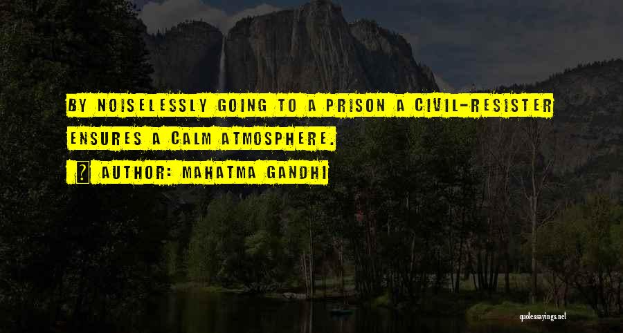 Mahatma Gandhi Quotes: By Noiselessly Going To A Prison A Civil-resister Ensures A Calm Atmosphere.