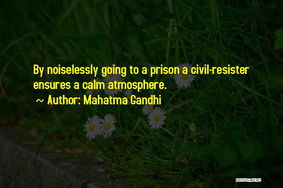 Mahatma Gandhi Quotes: By Noiselessly Going To A Prison A Civil-resister Ensures A Calm Atmosphere.