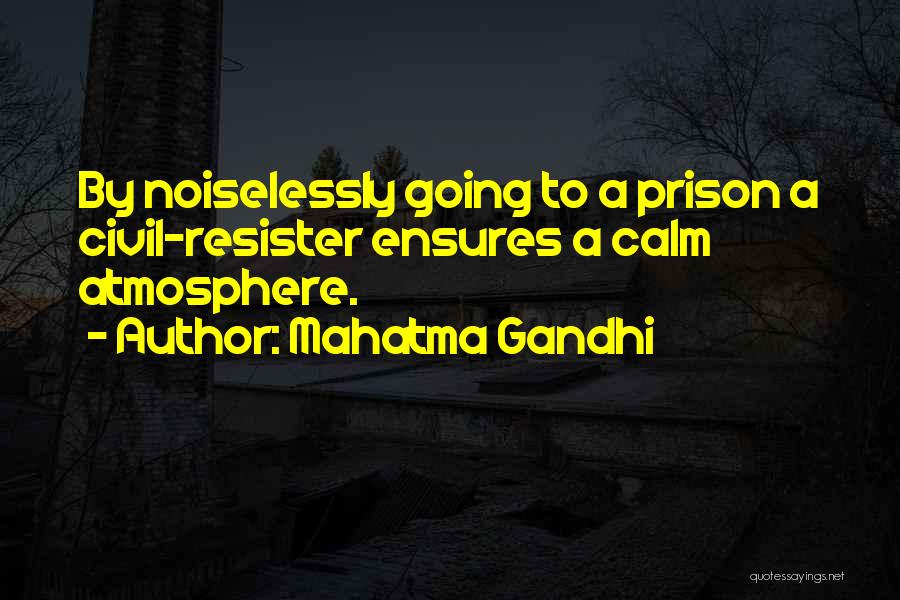 Mahatma Gandhi Quotes: By Noiselessly Going To A Prison A Civil-resister Ensures A Calm Atmosphere.