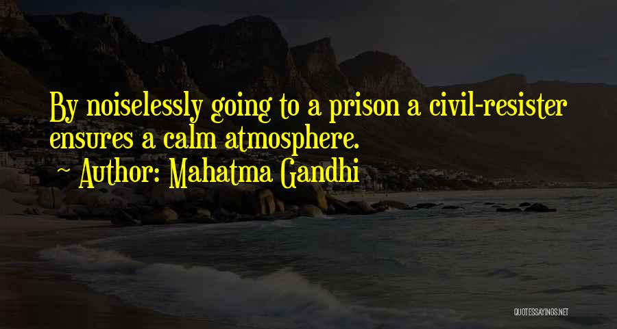 Mahatma Gandhi Quotes: By Noiselessly Going To A Prison A Civil-resister Ensures A Calm Atmosphere.
