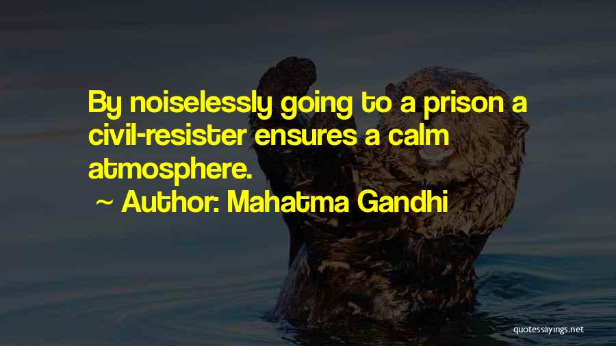 Mahatma Gandhi Quotes: By Noiselessly Going To A Prison A Civil-resister Ensures A Calm Atmosphere.