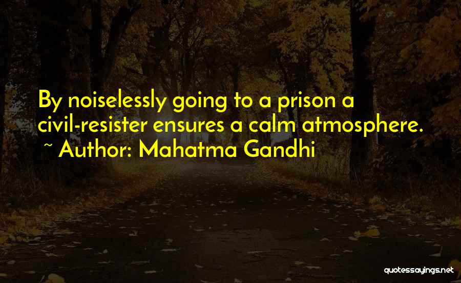 Mahatma Gandhi Quotes: By Noiselessly Going To A Prison A Civil-resister Ensures A Calm Atmosphere.
