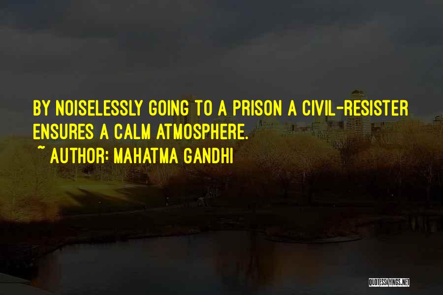 Mahatma Gandhi Quotes: By Noiselessly Going To A Prison A Civil-resister Ensures A Calm Atmosphere.