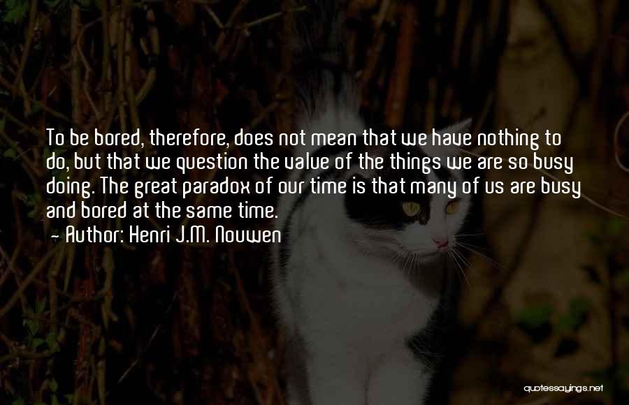 Henri J.M. Nouwen Quotes: To Be Bored, Therefore, Does Not Mean That We Have Nothing To Do, But That We Question The Value Of
