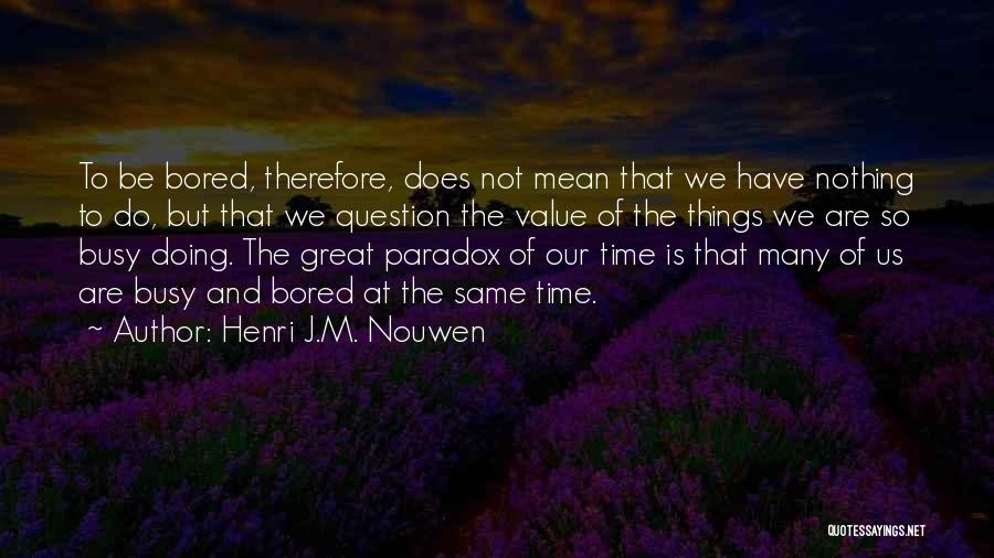 Henri J.M. Nouwen Quotes: To Be Bored, Therefore, Does Not Mean That We Have Nothing To Do, But That We Question The Value Of