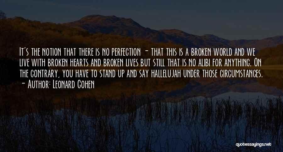 Leonard Cohen Quotes: It's The Notion That There Is No Perfection - That This Is A Broken World And We Live With Broken