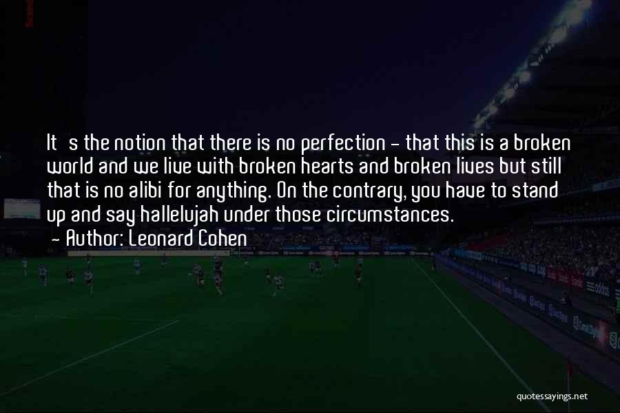 Leonard Cohen Quotes: It's The Notion That There Is No Perfection - That This Is A Broken World And We Live With Broken