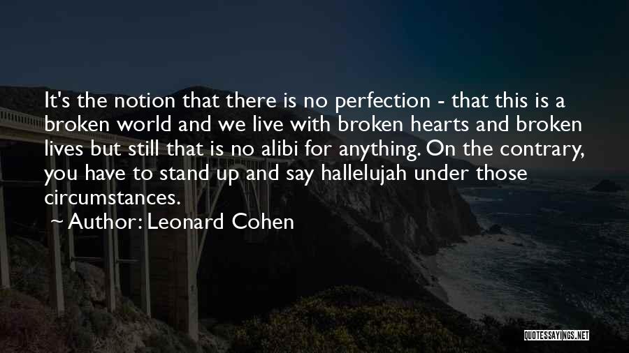 Leonard Cohen Quotes: It's The Notion That There Is No Perfection - That This Is A Broken World And We Live With Broken