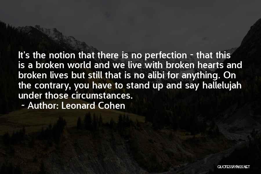 Leonard Cohen Quotes: It's The Notion That There Is No Perfection - That This Is A Broken World And We Live With Broken