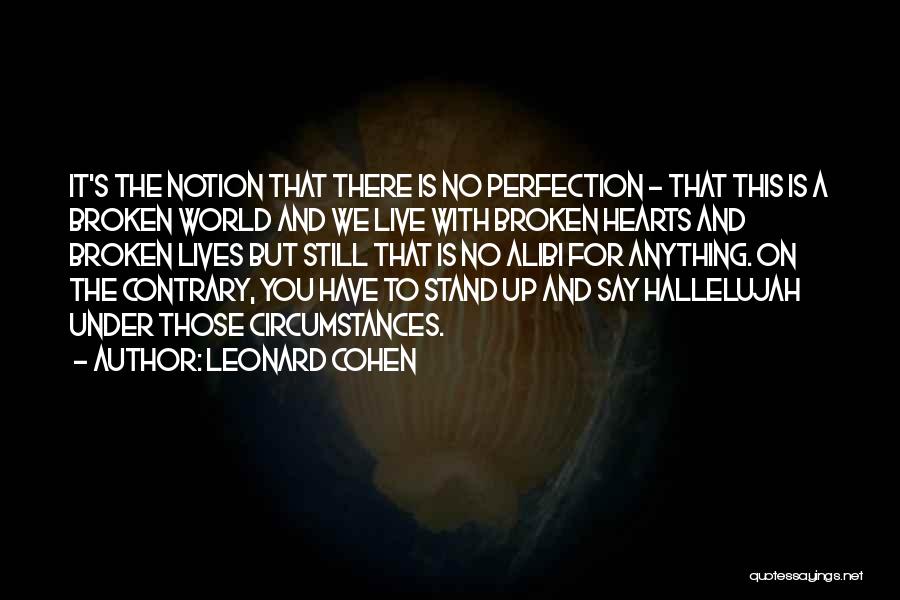 Leonard Cohen Quotes: It's The Notion That There Is No Perfection - That This Is A Broken World And We Live With Broken