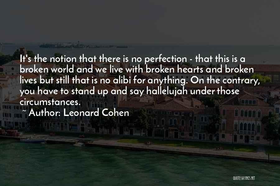 Leonard Cohen Quotes: It's The Notion That There Is No Perfection - That This Is A Broken World And We Live With Broken