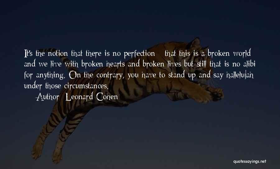 Leonard Cohen Quotes: It's The Notion That There Is No Perfection - That This Is A Broken World And We Live With Broken