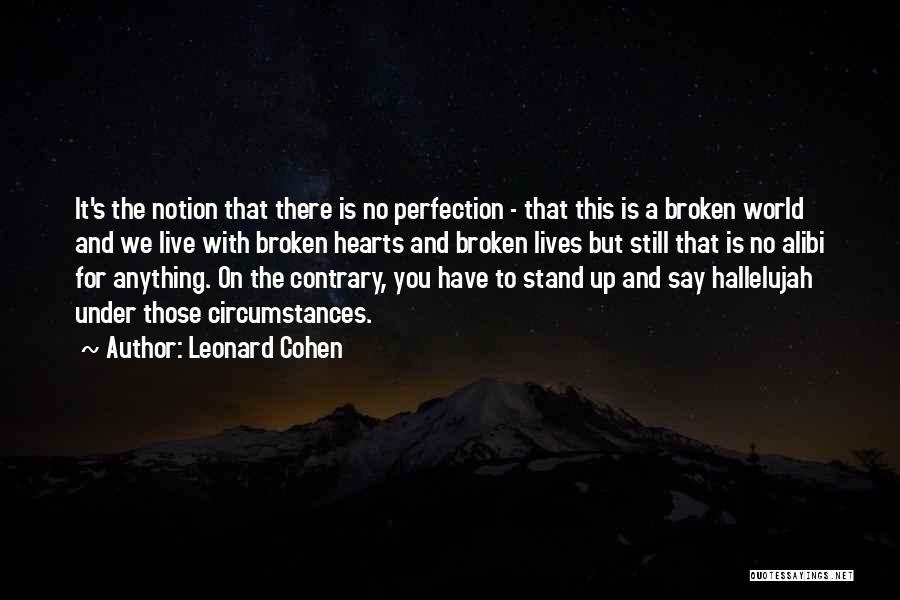 Leonard Cohen Quotes: It's The Notion That There Is No Perfection - That This Is A Broken World And We Live With Broken