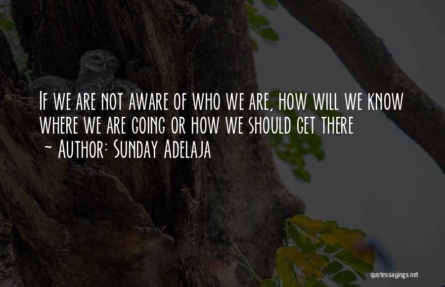 Sunday Adelaja Quotes: If We Are Not Aware Of Who We Are, How Will We Know Where We Are Going Or How We