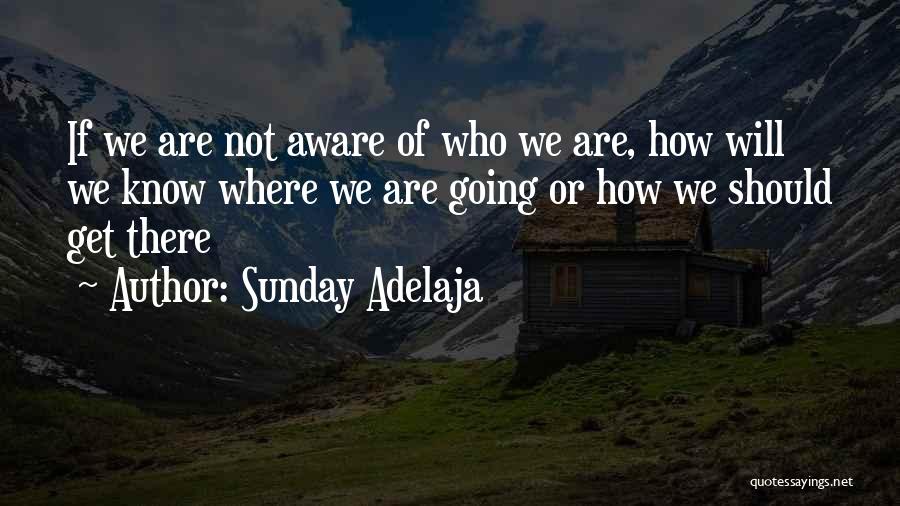 Sunday Adelaja Quotes: If We Are Not Aware Of Who We Are, How Will We Know Where We Are Going Or How We