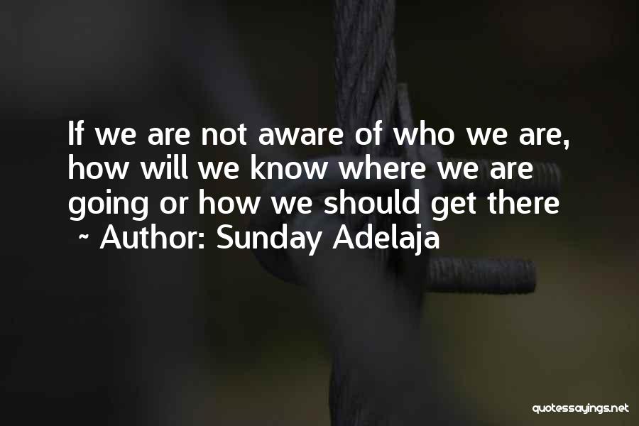 Sunday Adelaja Quotes: If We Are Not Aware Of Who We Are, How Will We Know Where We Are Going Or How We