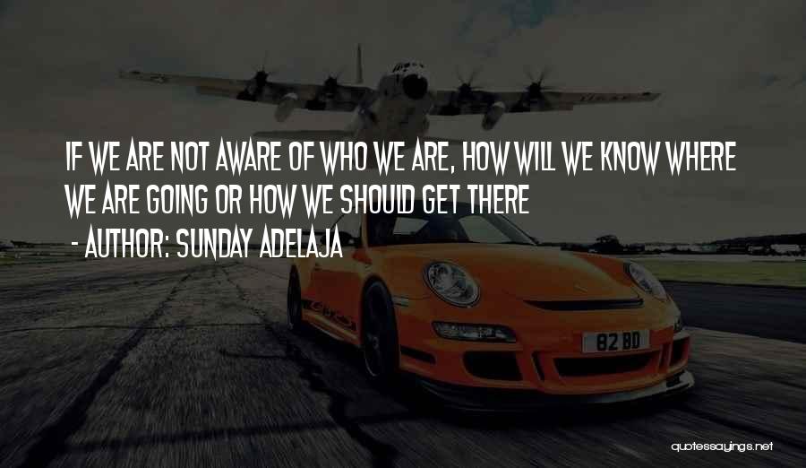 Sunday Adelaja Quotes: If We Are Not Aware Of Who We Are, How Will We Know Where We Are Going Or How We