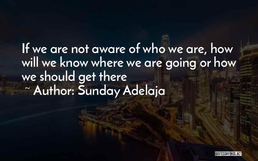 Sunday Adelaja Quotes: If We Are Not Aware Of Who We Are, How Will We Know Where We Are Going Or How We