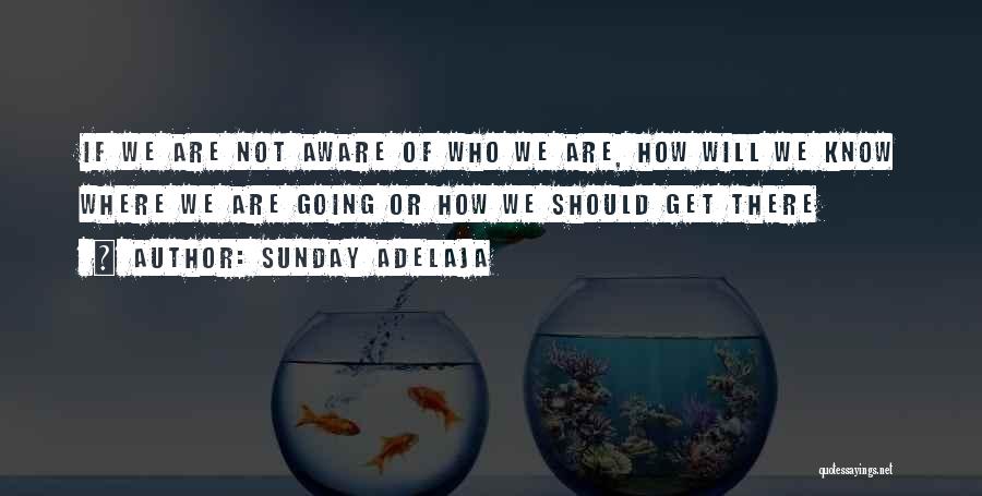 Sunday Adelaja Quotes: If We Are Not Aware Of Who We Are, How Will We Know Where We Are Going Or How We