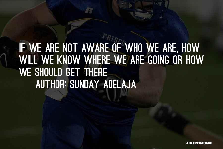 Sunday Adelaja Quotes: If We Are Not Aware Of Who We Are, How Will We Know Where We Are Going Or How We