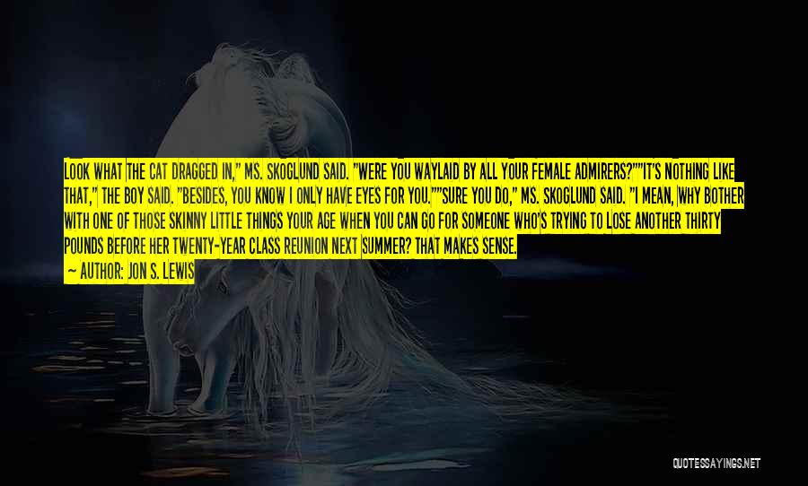 Jon S. Lewis Quotes: Look What The Cat Dragged In, Ms. Skoglund Said. Were You Waylaid By All Your Female Admirers?it's Nothing Like That,
