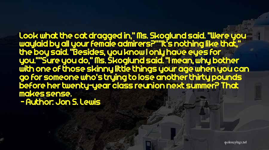 Jon S. Lewis Quotes: Look What The Cat Dragged In, Ms. Skoglund Said. Were You Waylaid By All Your Female Admirers?it's Nothing Like That,