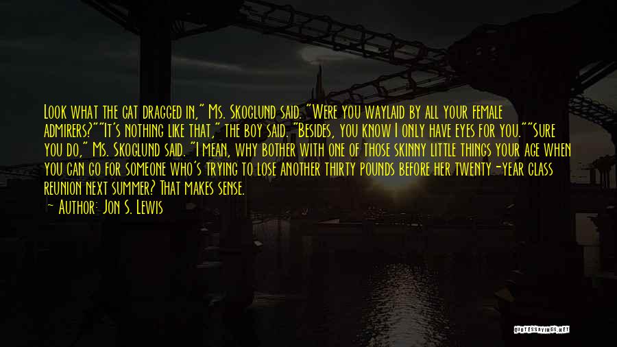 Jon S. Lewis Quotes: Look What The Cat Dragged In, Ms. Skoglund Said. Were You Waylaid By All Your Female Admirers?it's Nothing Like That,