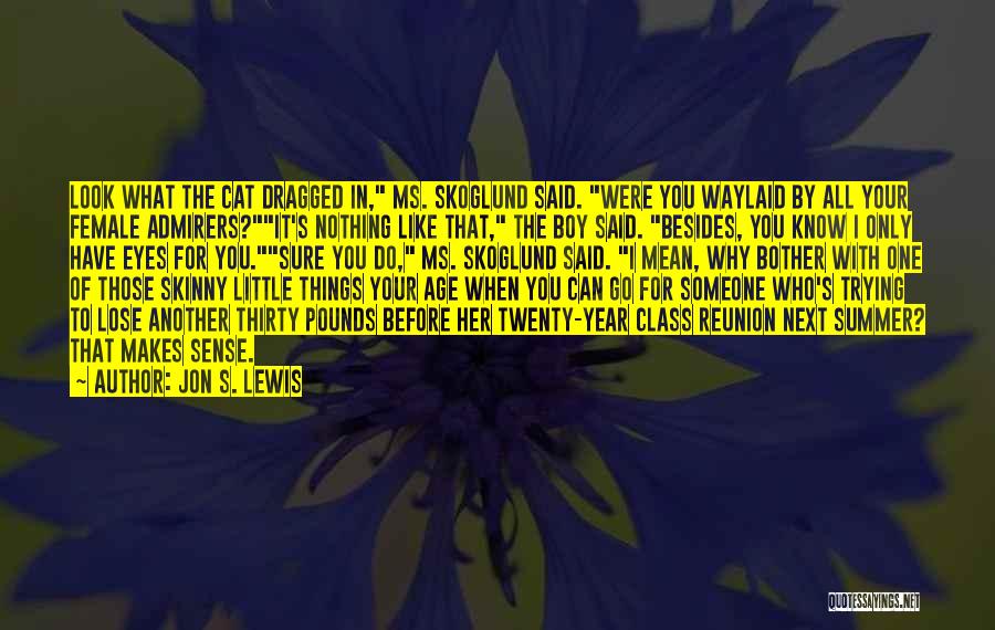 Jon S. Lewis Quotes: Look What The Cat Dragged In, Ms. Skoglund Said. Were You Waylaid By All Your Female Admirers?it's Nothing Like That,