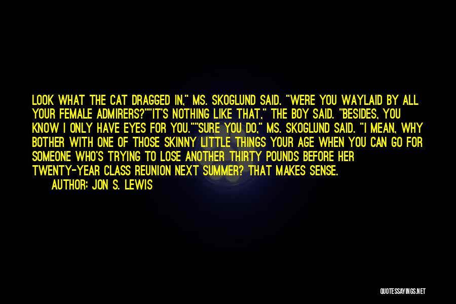 Jon S. Lewis Quotes: Look What The Cat Dragged In, Ms. Skoglund Said. Were You Waylaid By All Your Female Admirers?it's Nothing Like That,