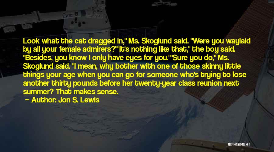 Jon S. Lewis Quotes: Look What The Cat Dragged In, Ms. Skoglund Said. Were You Waylaid By All Your Female Admirers?it's Nothing Like That,