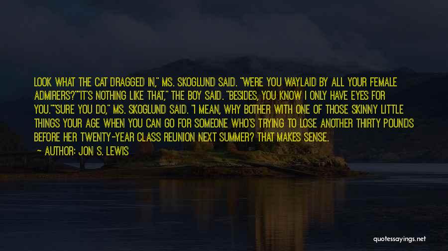 Jon S. Lewis Quotes: Look What The Cat Dragged In, Ms. Skoglund Said. Were You Waylaid By All Your Female Admirers?it's Nothing Like That,