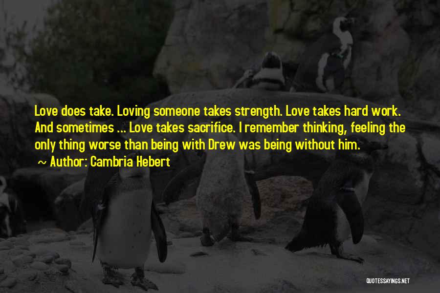 Cambria Hebert Quotes: Love Does Take. Loving Someone Takes Strength. Love Takes Hard Work. And Sometimes ... Love Takes Sacrifice. I Remember Thinking,