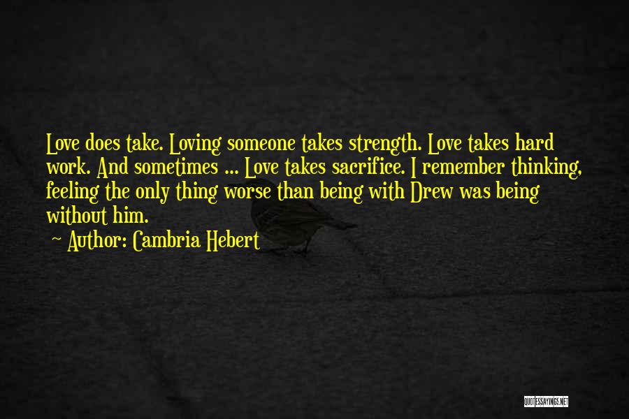 Cambria Hebert Quotes: Love Does Take. Loving Someone Takes Strength. Love Takes Hard Work. And Sometimes ... Love Takes Sacrifice. I Remember Thinking,