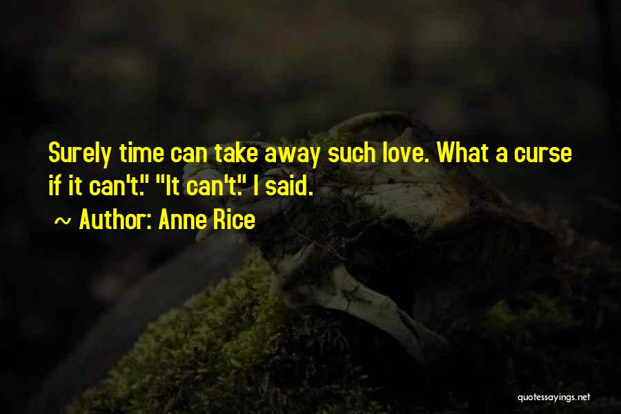 Anne Rice Quotes: Surely Time Can Take Away Such Love. What A Curse If It Can't. It Can't. I Said.