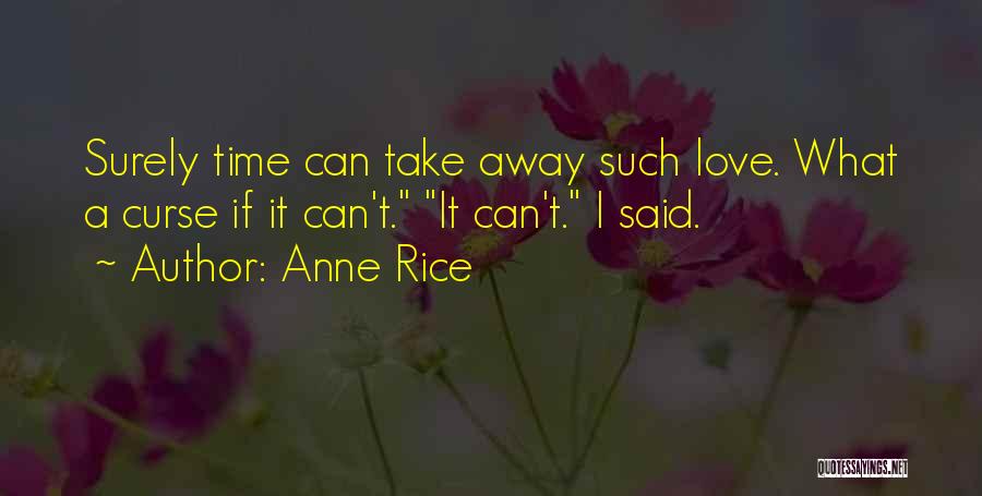 Anne Rice Quotes: Surely Time Can Take Away Such Love. What A Curse If It Can't. It Can't. I Said.