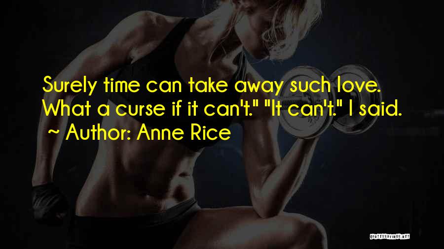 Anne Rice Quotes: Surely Time Can Take Away Such Love. What A Curse If It Can't. It Can't. I Said.