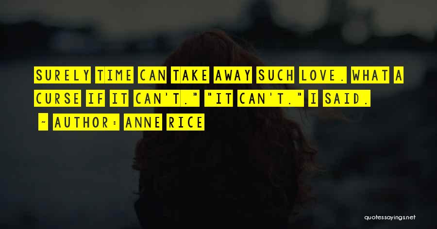 Anne Rice Quotes: Surely Time Can Take Away Such Love. What A Curse If It Can't. It Can't. I Said.