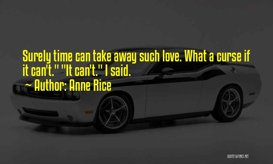 Anne Rice Quotes: Surely Time Can Take Away Such Love. What A Curse If It Can't. It Can't. I Said.