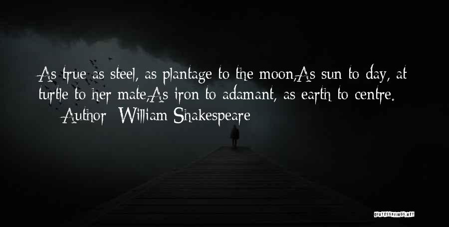 William Shakespeare Quotes: As True As Steel, As Plantage To The Moon,as Sun To Day, At Turtle To Her Mate,as Iron To Adamant,