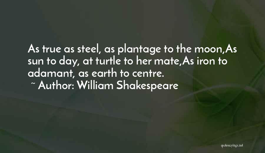 William Shakespeare Quotes: As True As Steel, As Plantage To The Moon,as Sun To Day, At Turtle To Her Mate,as Iron To Adamant,