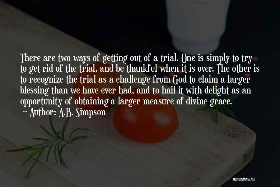 A.B. Simpson Quotes: There Are Two Ways Of Getting Out Of A Trial. One Is Simply To Try To Get Rid Of The