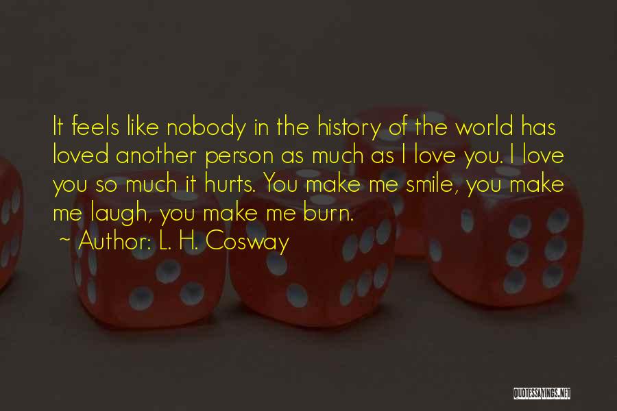 L. H. Cosway Quotes: It Feels Like Nobody In The History Of The World Has Loved Another Person As Much As I Love You.