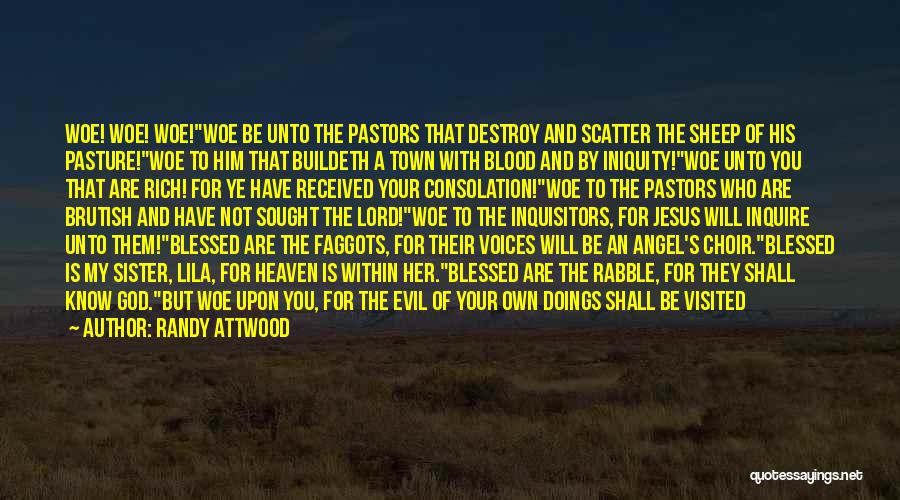 Randy Attwood Quotes: Woe! Woe! Woe!woe Be Unto The Pastors That Destroy And Scatter The Sheep Of His Pasture!woe To Him That Buildeth