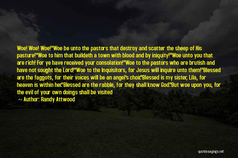 Randy Attwood Quotes: Woe! Woe! Woe!woe Be Unto The Pastors That Destroy And Scatter The Sheep Of His Pasture!woe To Him That Buildeth