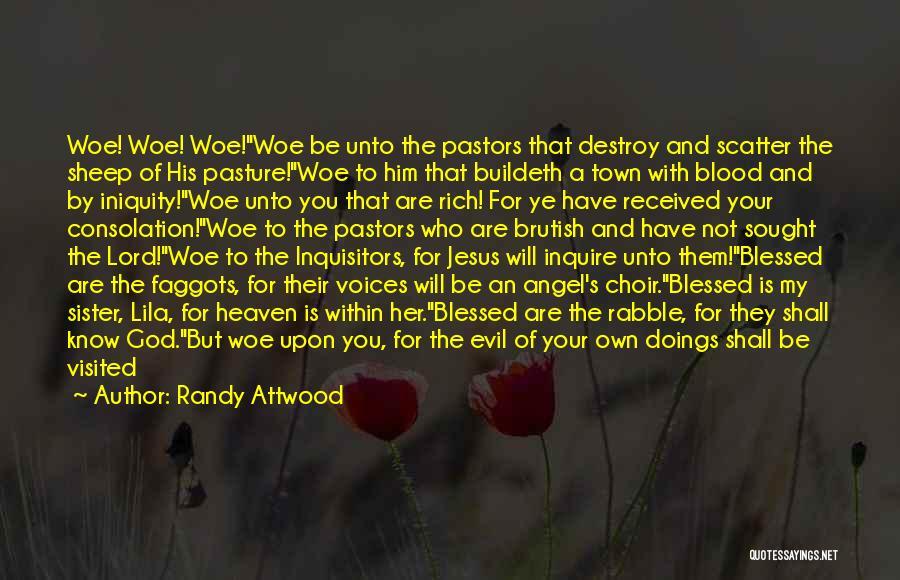 Randy Attwood Quotes: Woe! Woe! Woe!woe Be Unto The Pastors That Destroy And Scatter The Sheep Of His Pasture!woe To Him That Buildeth