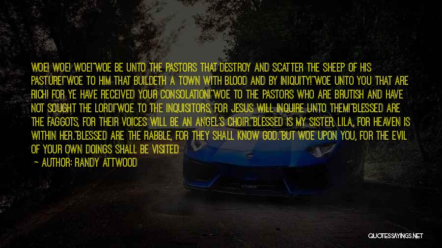 Randy Attwood Quotes: Woe! Woe! Woe!woe Be Unto The Pastors That Destroy And Scatter The Sheep Of His Pasture!woe To Him That Buildeth