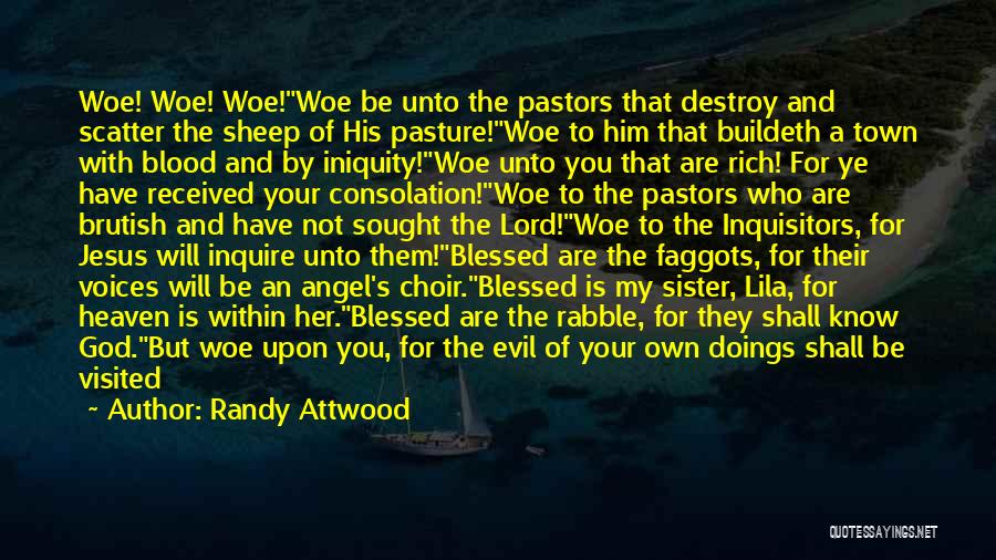 Randy Attwood Quotes: Woe! Woe! Woe!woe Be Unto The Pastors That Destroy And Scatter The Sheep Of His Pasture!woe To Him That Buildeth