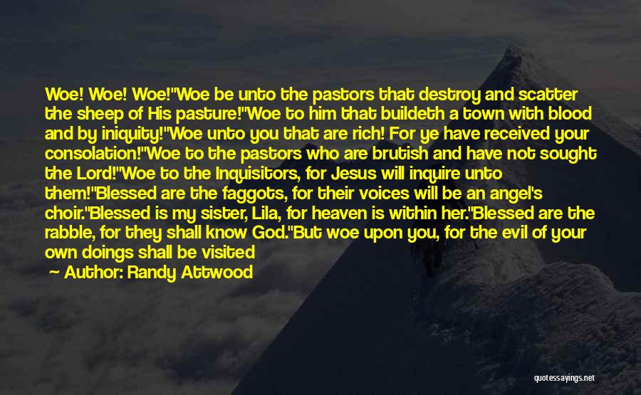 Randy Attwood Quotes: Woe! Woe! Woe!woe Be Unto The Pastors That Destroy And Scatter The Sheep Of His Pasture!woe To Him That Buildeth